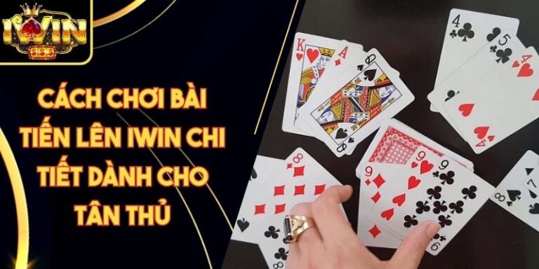 Cách Chơi Bài Tiến Lên Iwin Chi Tiết Dành Cho Tân Thủ 10 Cách Chơi Bài Tiến Lên Iwin Chi Tiết Dành Cho Tân Thủ