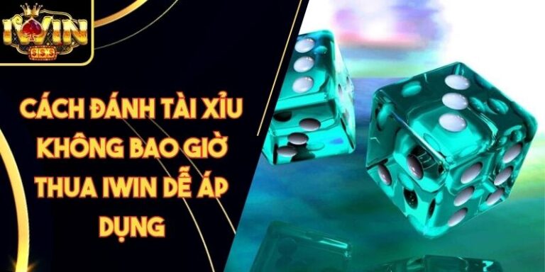 Cách Đánh Tài Xỉu Không Bao Giờ Thua Iwin Dễ Áp Dụng