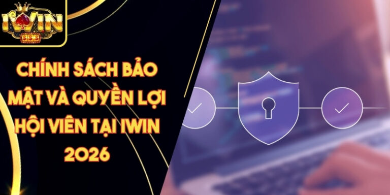 Chính Sách Bảo Mật Và Quyền Lợi Hội Viên Tại Iwin 2026