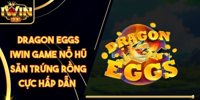 Dragon eggs Iwin Game nổ hũ săn trứng rồng cực hấp dẫn 10 Dragon eggs Iwin Game nổ hũ săn trứng rồng cực hấp dẫn