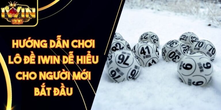 Hướng Dẫn Chơi Lô Đề Iwin Dễ Hiểu Cho Người Mới Bắt Đầu