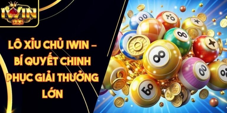 Lô Xỉu Chủ Iwin – Bí Quyết Chinh Phục Giải Thưởng Lớn