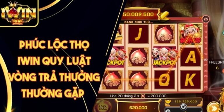Phúc Lộc Thọ Iwin Quy Luật Vòng Trả Thưởng Thường Gặp 9 Phúc Lộc Thọ Iwin Quy Luật Vòng Trả Thưởng Thường Gặp