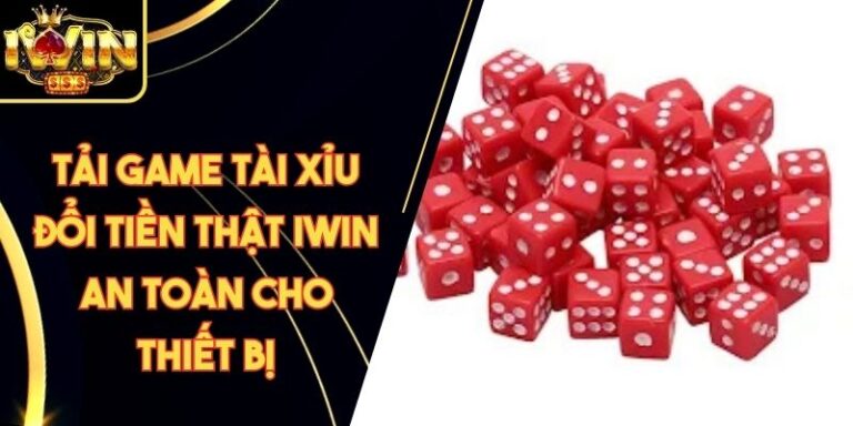 Tải Game Tài Xỉu Đổi Tiền Thật Iwin An Toàn Cho Thiết Bị