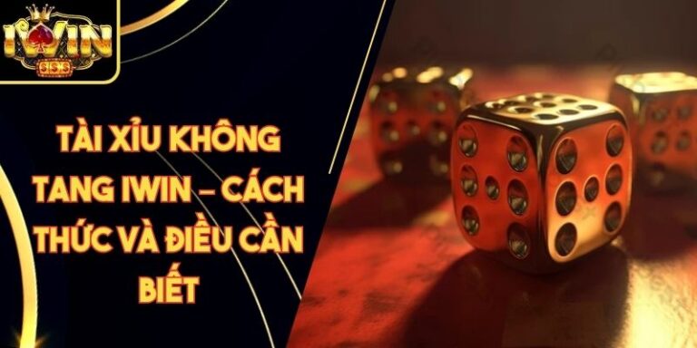 Tài Xỉu Không Tang Iwin – Cách Thức Và Điều Cần Biết