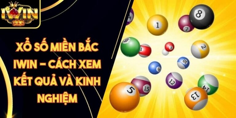 Xổ Số Miền Bắc Iwin - Cách Xem Kết Quả Và Kinh Nghiệm